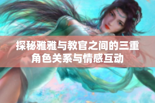 探秘雅雅与教官之间的三重角色关系与情感互动