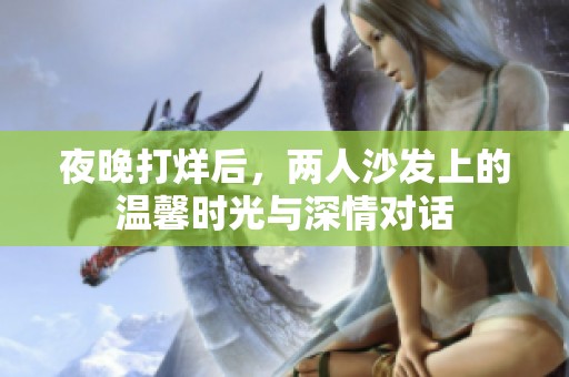 夜晚打烊后，两人沙发上的温馨时光与深情对话