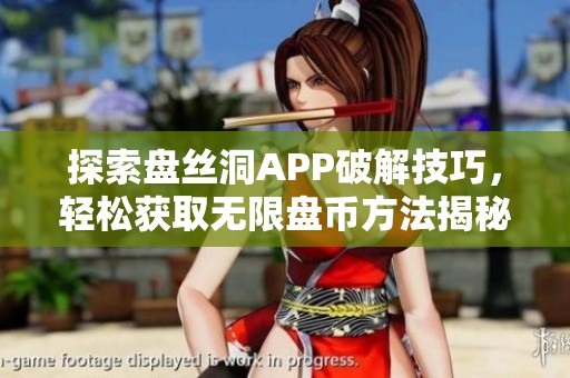 探索盘丝洞APP破解技巧，轻松获取无限盘币方法揭秘