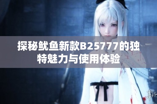 探秘鱿鱼新款B25777的独特魅力与使用体验
