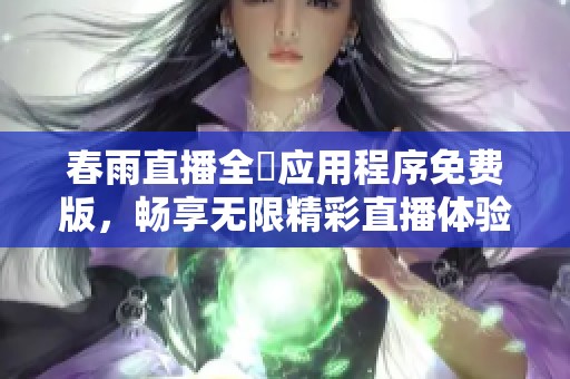 春雨直播全婐应用程序免费版，畅享无限精彩直播体验