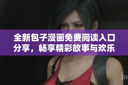 全新包子漫画免费阅读入口分享，畅享精彩故事与欢乐时光