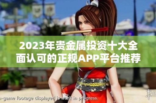2023年贵金属投资十大全面认可的正规APP平台推荐