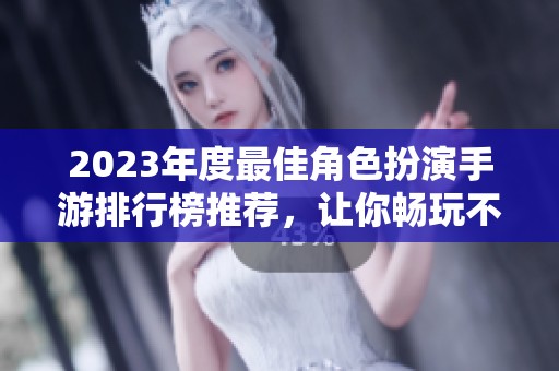 2023年度最佳角色扮演手游排行榜推荐，让你畅玩不停！