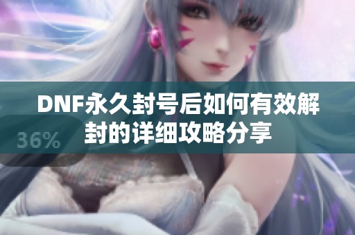 DNF永久封号后如何有效解封的详细攻略分享