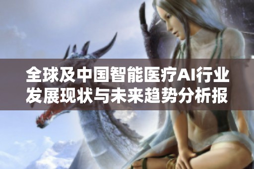 全球及中国智能医疗AI行业发展现状与未来趋势分析报告