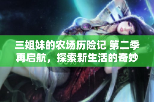 三姐妹的农场历险记 第二季再启航，探索新生活的奇妙旅程