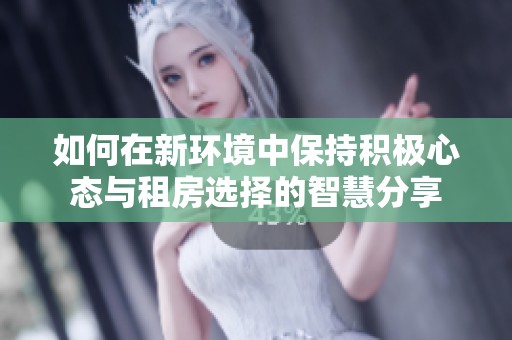 如何在新环境中保持积极心态与租房选择的智慧分享