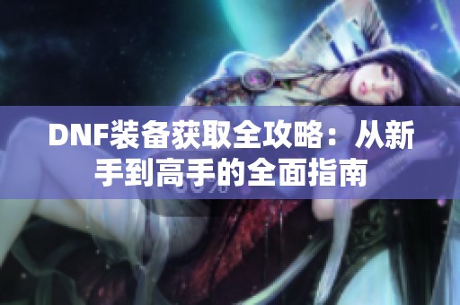 DNF装备获取全攻略：从新手到高手的全面指南