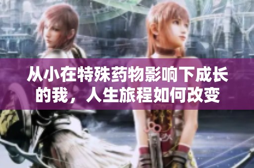 从小在特殊药物影响下成长的我，人生旅程如何改变
