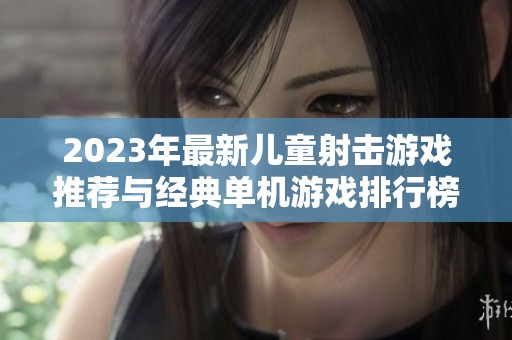 2023年最新儿童射击游戏推荐与经典单机游戏排行榜汇总