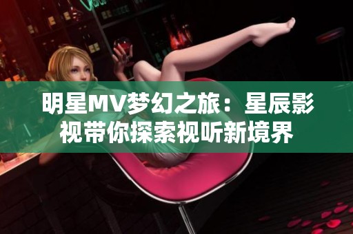 明星MV梦幻之旅：星辰影视带你探索视听新境界
