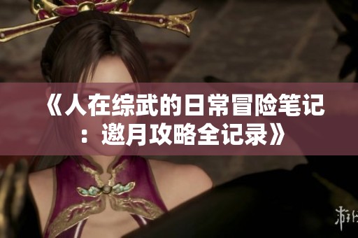 《人在综武的日常冒险笔记：邀月攻略全记录》