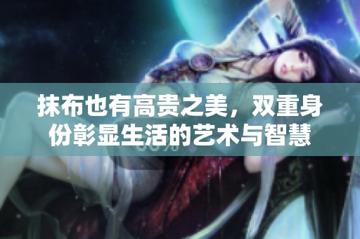抹布也有高贵之美，双重身份彰显生活的艺术与智慧