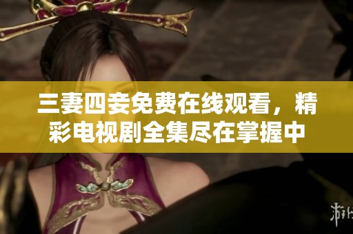 三妻四妾免费在线观看，精彩电视剧全集尽在掌握中