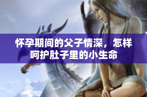 怀孕期间的父子情深，怎样呵护肚子里的小生命
