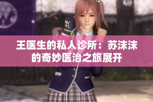 王医生的私人诊所：苏沫沫的奇妙医治之旅展开