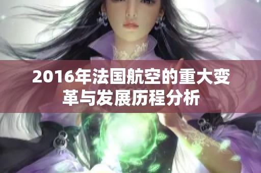 2016年法国航空的重大变革与发展历程分析