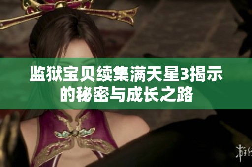 监狱宝贝续集满天星3揭示的秘密与成长之路