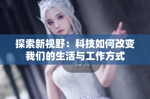 探索新视野：科技如何改变我们的生活与工作方式