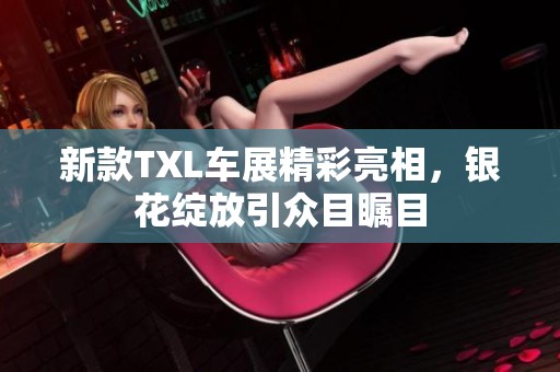 新款TXL车展精彩亮相，银花绽放引众目瞩目