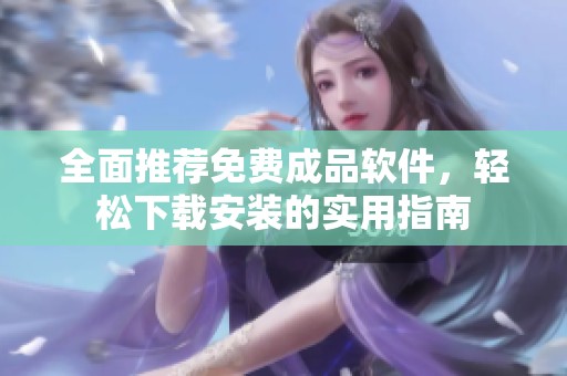 全面推荐免费成品软件，轻松下载安装的实用指南