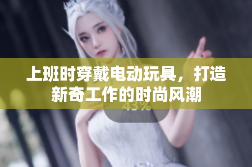 上班时穿戴电动玩具，打造新奇工作的时尚风潮