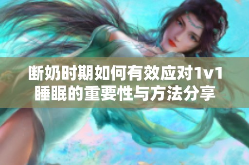 断奶时期如何有效应对1v1睡眠的重要性与方法分享