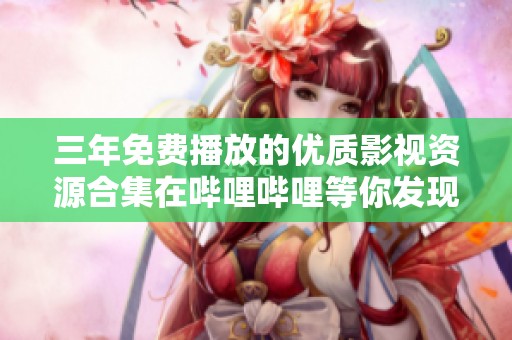 三年免费播放的优质影视资源合集在哔哩哔哩等你发现