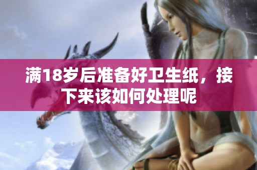 满18岁后准备好卫生纸，接下来该如何处理呢