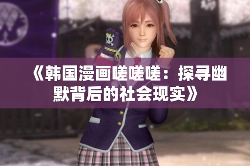 《韩国漫画嗟嗟嗟：探寻幽默背后的社会现实》