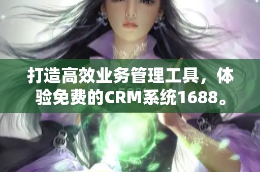 打造高效业务管理工具，体验免费的CRM系统1688。