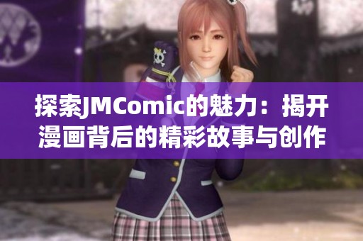 探索JMComic的魅力：揭开漫画背后的精彩故事与创作秘密