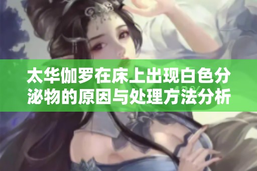 太华伽罗在床上出现白色分泌物的原因与处理方法分析