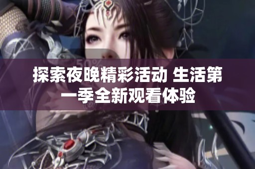 探索夜晚精彩活动 生活第一季全新观看体验