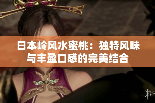 日本岭风水蜜桃：独特风味与丰盈口感的完美结合