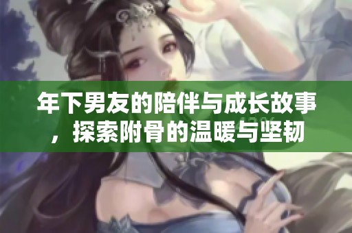 年下男友的陪伴与成长故事，探索附骨的温暖与坚韧