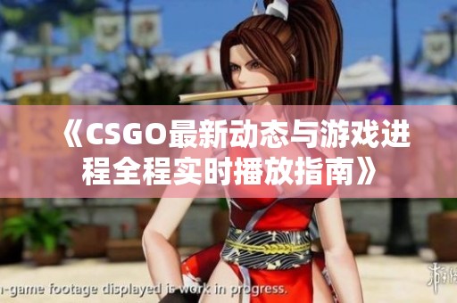 《CSGO最新动态与游戏进程全程实时播放指南》