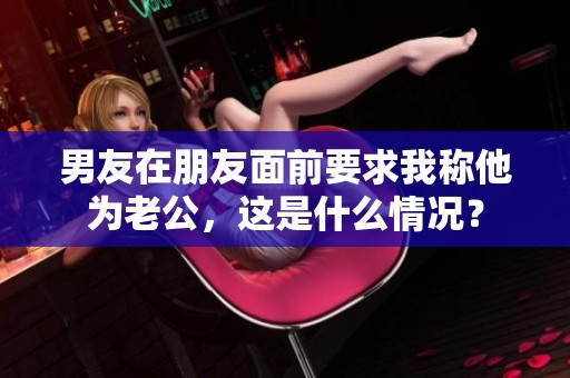 男友在朋友面前要求我称他为老公，这是什么情况？