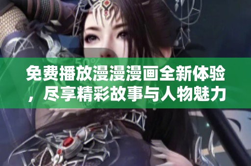 免费播放漫漫漫画全新体验，尽享精彩故事与人物魅力