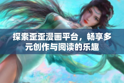 探索歪歪漫画平台，畅享多元创作与阅读的乐趣