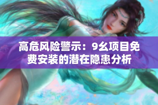 高危风险警示：9幺项目免费安装的潜在隐患分析