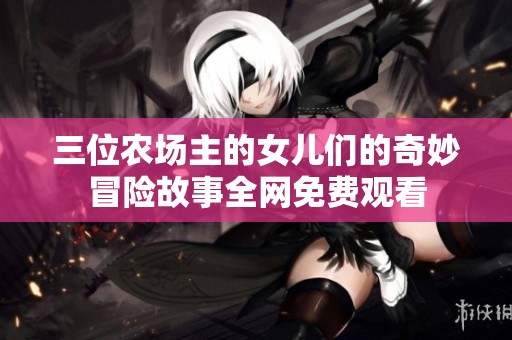 三位农场主的女儿们的奇妙冒险故事全网免费观看