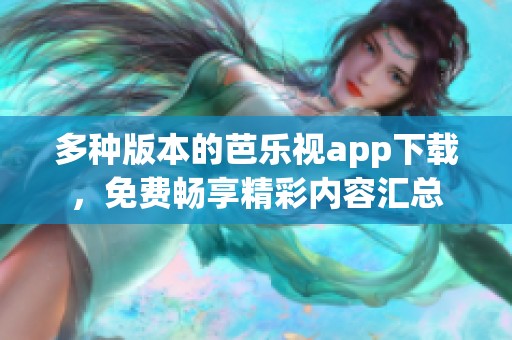 多种版本的芭乐视app下载，免费畅享精彩内容汇总