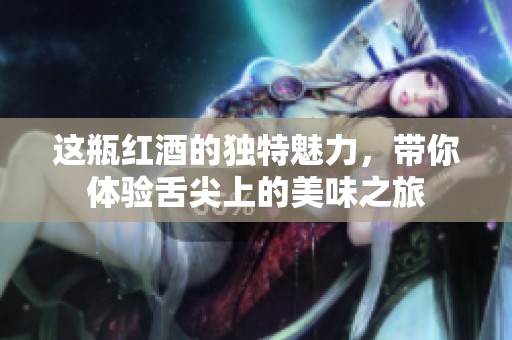 这瓶红酒的独特魅力，带你体验舌尖上的美味之旅