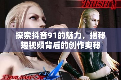 探索抖音91的魅力，揭秘短视频背后的创作奥秘