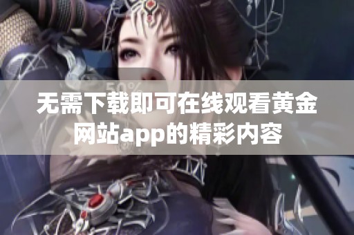 无需下载即可在线观看黄金网站app的精彩内容