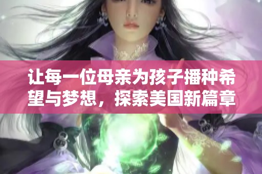 让每一位母亲为孩子播种希望与梦想，探索美国新篇章