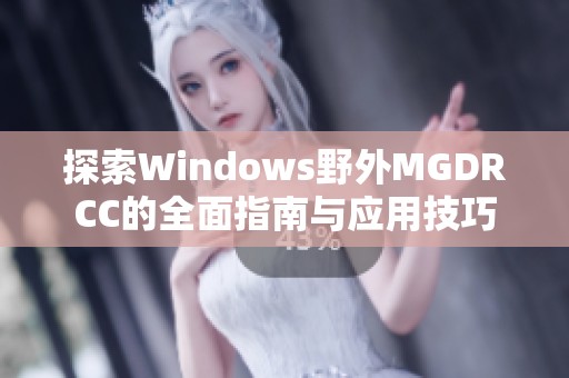 探索Windows野外MGDRCC的全面指南与应用技巧