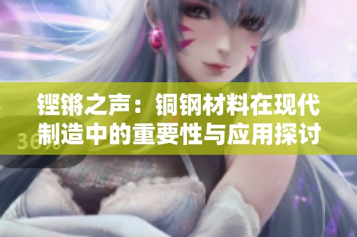铿锵之声：铜钢材料在现代制造中的重要性与应用探讨
